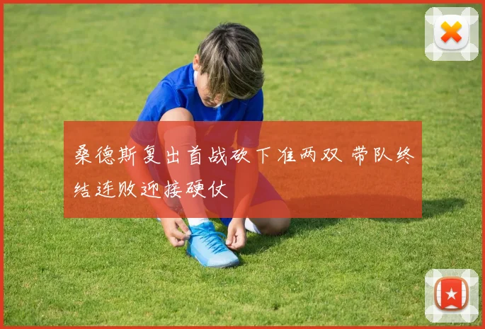 桑德斯复出首战砍下准两双 带队终结连败迎接硬仗
