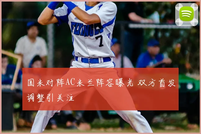国米对阵AC米兰阵容曝光 双方首发调整引关注
