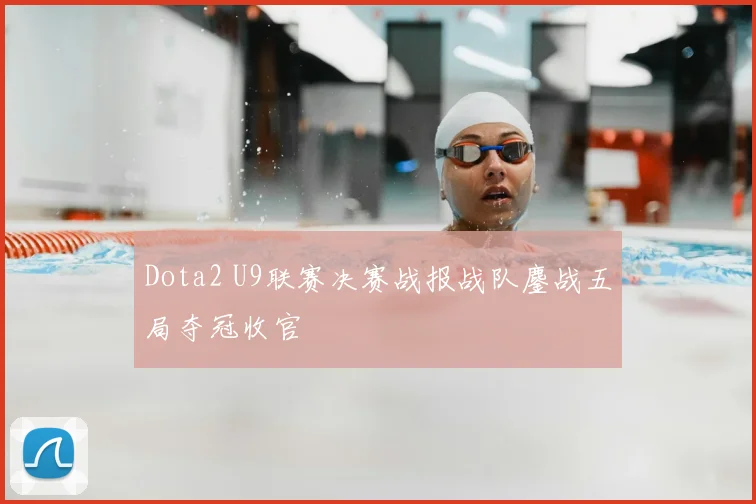 Dota2 U9联赛决赛战报战队鏖战五局夺冠收官