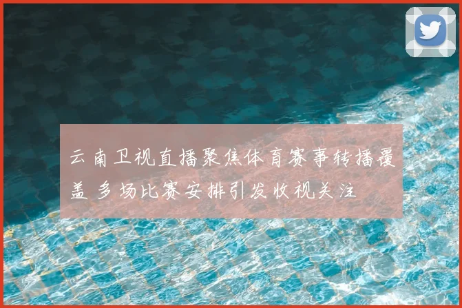 云南卫视直播聚焦体育赛事转播覆盖 多场比赛安排引发收视关注