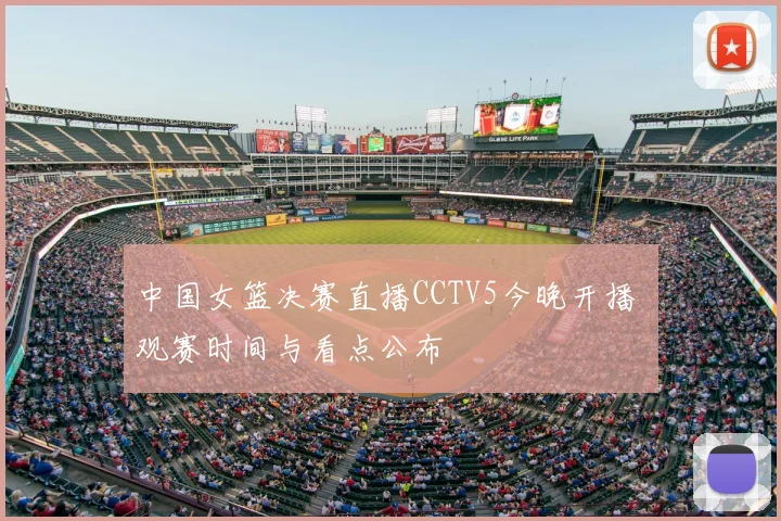 中国女篮决赛直播CCTV5今晚开播 观赛时间与看点公布