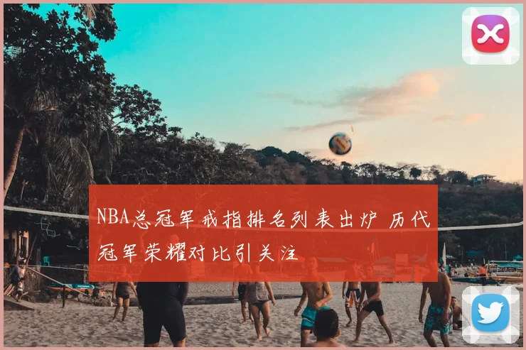 NBA总冠军戒指排名列表出炉 历代冠军荣耀对比引关注