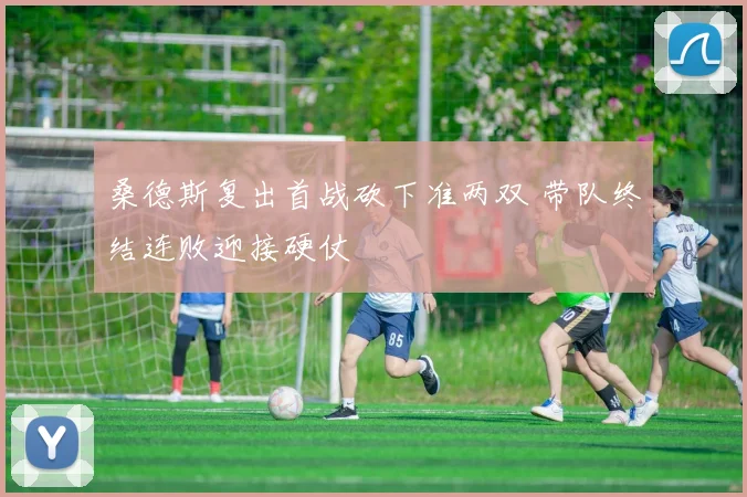 桑德斯复出首战砍下准两双 带队终结连败迎接硬仗