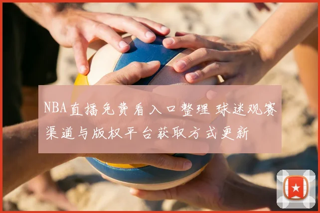 NBA直播免费看入口整理 球迷观赛渠道与版权平台获取方式更新