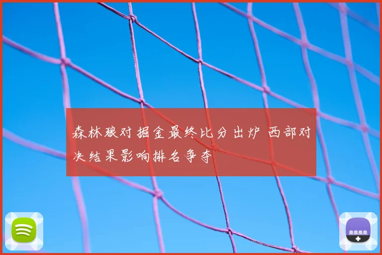森林狼对掘金最终比分出炉 西部对决结果影响排名争夺