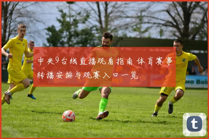 中央9台线直播观看指南 体育赛事转播安排与观赛入口一览