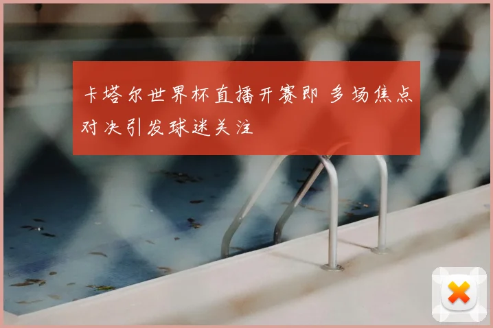 卡塔尔世界杯直播开赛即 多场焦点对决引发球迷关注