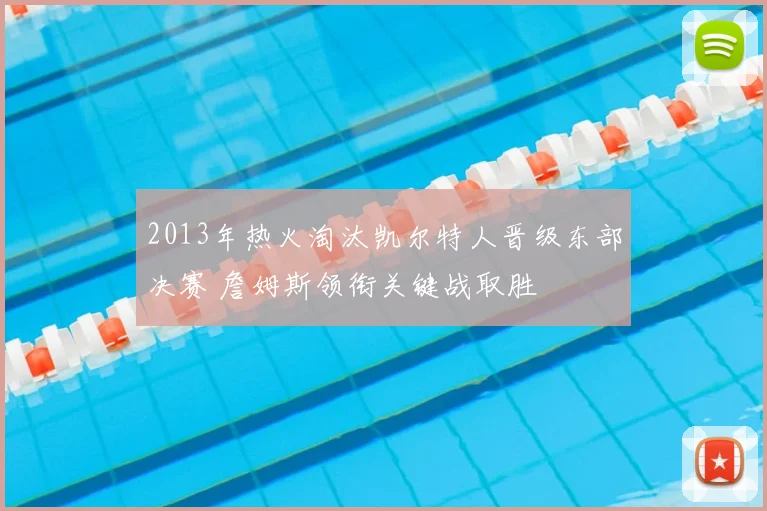 2013年热火淘汰凯尔特人晋级东部决赛 詹姆斯领衔关键战取胜