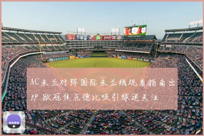 AC米兰对阵国际米兰线观看指南出炉 欧冠焦点德比吸引球迷关注