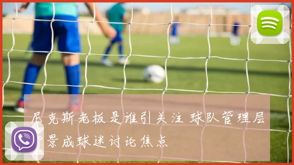 尼克斯老板是谁引关注 球队管理层背景成球迷讨论焦点