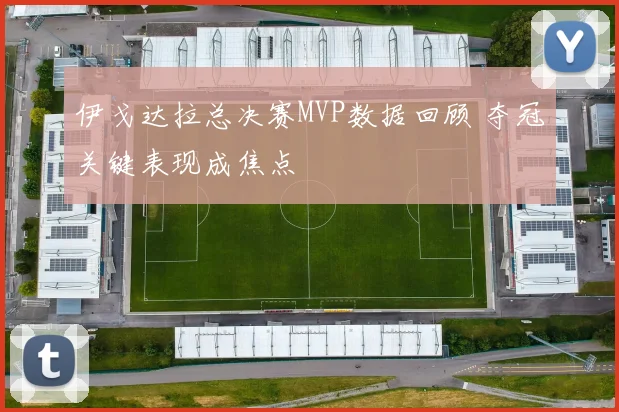 伊戈达拉总决赛MVP数据回顾 夺冠关键表现成焦点