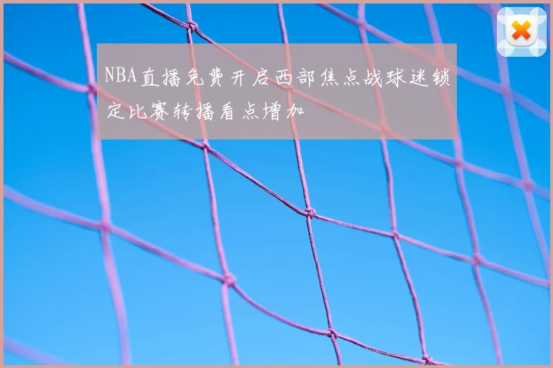 NBA直播免费开启西部焦点战球迷锁定比赛转播看点增加