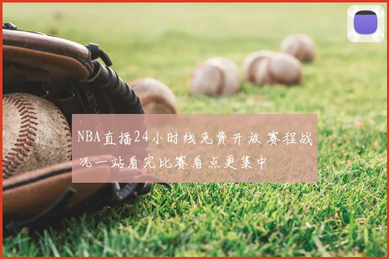 NBA直播24小时线免费开放 赛程战况一站看完比赛看点更集中